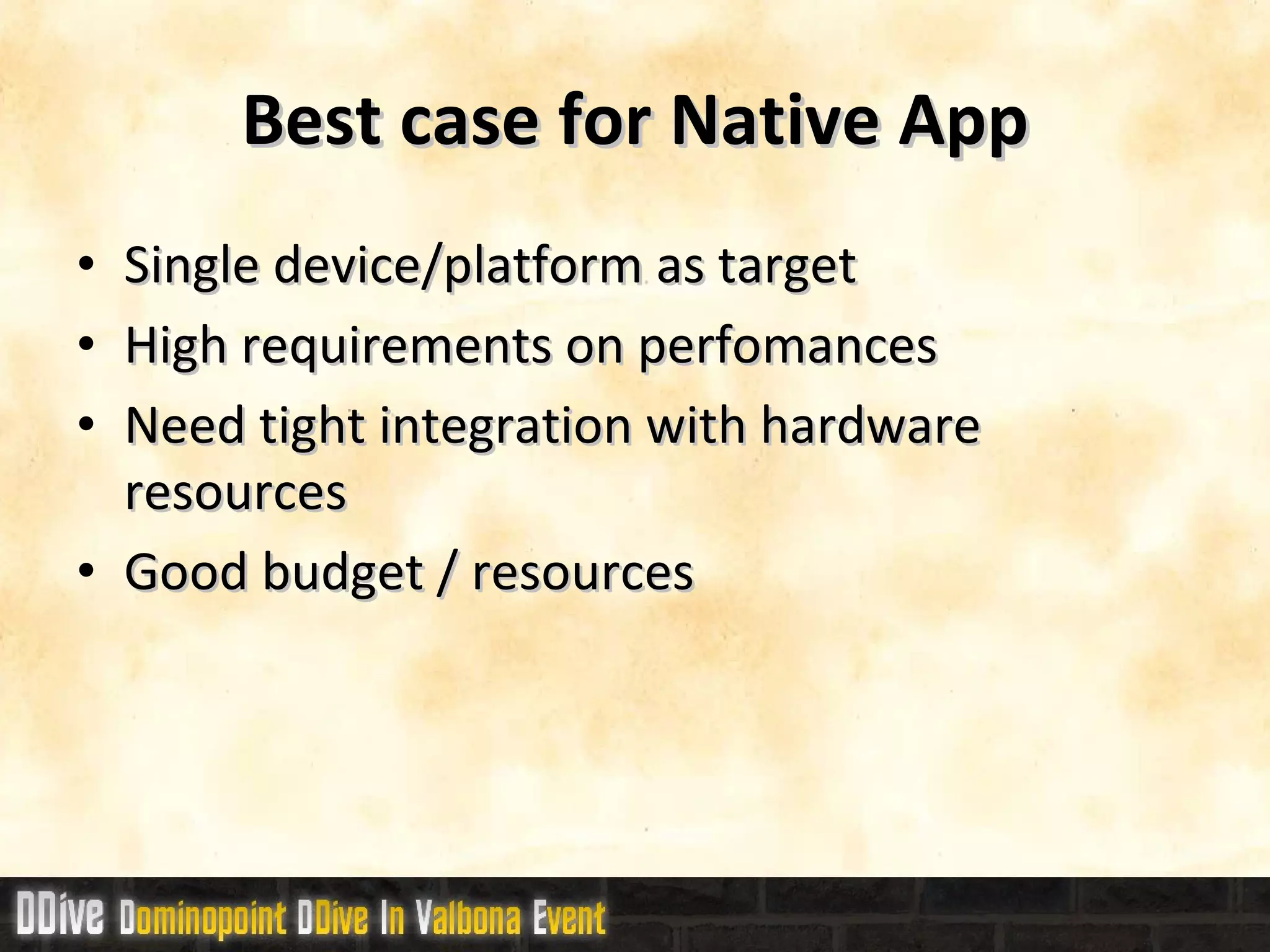 Best case for Native App Single device/platform as target High requirements on perfomances Need tight  integration  with hardware resources Good budget / resources 