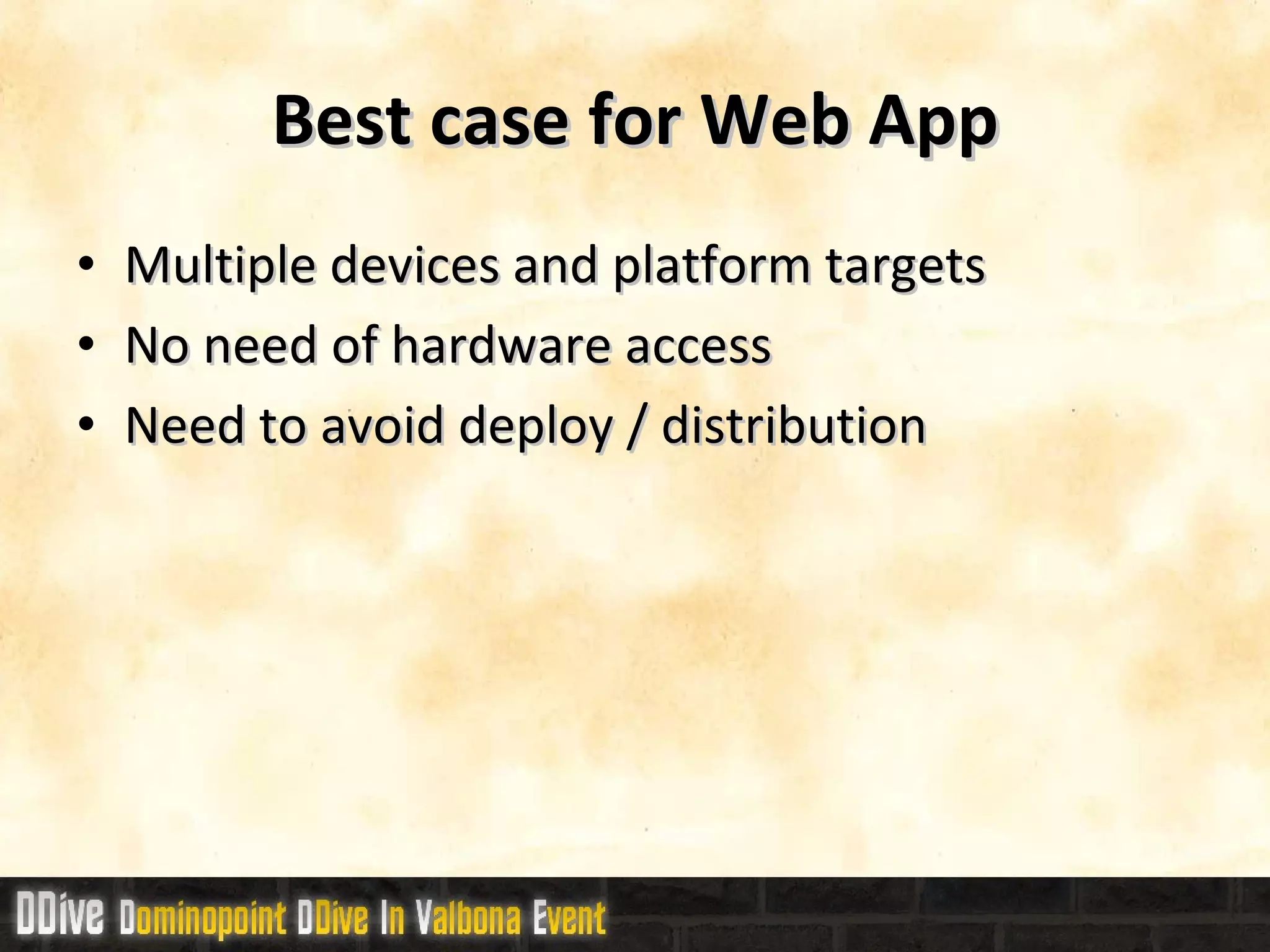 Best case for Web App Multiple devices and platform targets No need of hardware access Need to avoid deploy / distribution 