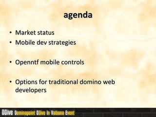agenda Market status Mobile dev strategies Openntf mobile controls Options for traditional domino web developers 