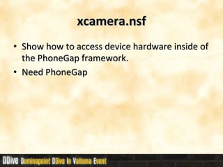 xcamera.nsf Show how to access device hardware inside of the PhoneGap framework. Need PhoneGap 