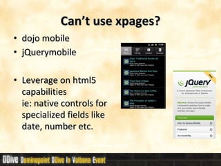Can’t use xpages? dojo mobile  jQuerymobile Leverage on html5 capabilities  ie: native controls for specialized fields like date, number etc. 