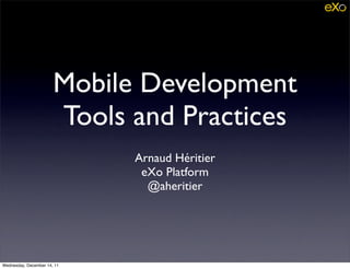 Mobile Development
                       Tools and Practices
                             Arnaud Héritier
                              eXo Platform
                               @aheritier




Wednesday, December 14, 11
 
