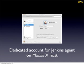 Dedicated account for Jenkins agent
                        on Macos X host
Wednesday, December 14, 11
 