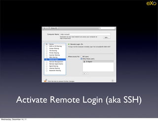 Activate Remote Login (aka SSH)
Wednesday, December 14, 11
 