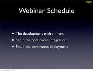 Webinar Schedule

                   • The development environment
                   • Setup the continuous integration
                   • Setup the continuous deployment


Wednesday, December 14, 11
 