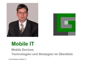 Mobile IT
    Mobile Devices
    Technologien und Strategien im Überblick
© Lars Gerschau, Oktober 12
 