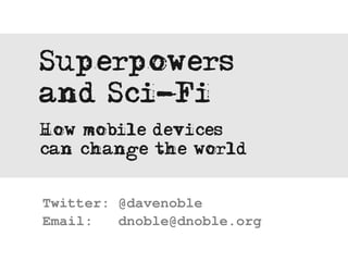 Superpowers
and Sci-Fi
How mobile devices
can change the world


Twitter: @davenoble
Email:   dnoble@dnoble.org
 