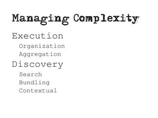 Managing Complexity
Execution
 Organization
 Aggregation
Discovery
 Search
 Bundling
 Contextual
 
