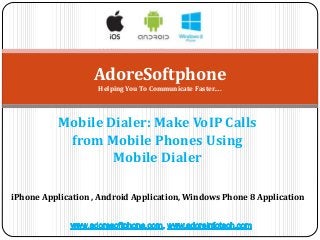 Mobile Dialer: Make VoIP Calls
from Mobile Phones Using
Mobile Dialer
AdoreSoftphone
Helping You To Communicate Faster….
iPhone Application , Android Application, Windows Phone 8 Application
 