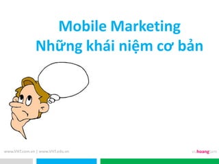 Mobile Marketing
               Những khái niệm cơ bản




www.VHT.com.vn | www.VHT.edu.vn    vuhoangtam
 