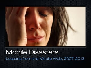 Mobile Disasters
Lessons from the Mobile Web, 2007-2013
 