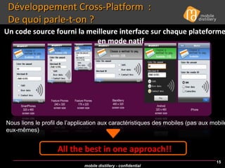 Développement Cross-Platform  :  De quoi parle-t-on ? Un code source fourni la meilleure interface sur chaque plateforme,  en mode natif  All the best in one approach!! Nous lions le profil de l’application aux caractéristiques des mobiles (pas aux mobiles eux-mêmes)  