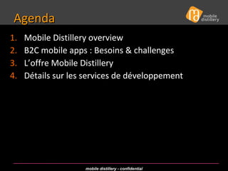 Agenda <ul><li>Mobile Distillery overview  </li></ul><ul><li>B2C mobile apps : Besoins & challenges </li></ul><ul><li>L’of...