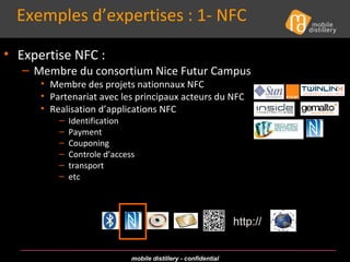 Exemples d’expertises : 1- NFC http:// Expertise NFC : Membre du consortium Nice Futur Campus Membre des projets nationnaux NFC Partenariat avec les principaux acteurs du NFC Realisation d’applications NFC Identification Payment Couponing Controle d’access transport etc 