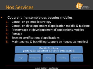 Nos Services  Couvrent  l’ensemble des besoins mobiles Conseil en go-mobile strategy Conseil en développement d’application mobile & tablette Prototypage et développement d’applications mobiles Portage Tests et certifications d’applications Maintenance & backfilling(support de nouveaux mobiles) 