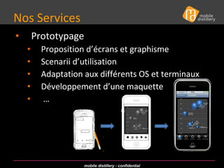 Nos Services  Prototypage  Proposition d’écrans et graphisme Scenarii d’utilisation Adaptation aux différents OS et terminaux Développement d’une maquette … 