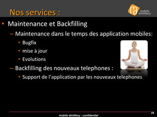 Nos services : Maintenance et Backfilling Maintenance dans le temps des application mobiles: Bugfix  mise à jour Evolutions Backfilling des nouveaux telephones : Support de l’application par les nouveaux telephones  