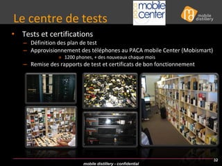 Tests et certifications  Définition des plan de test Approvisionnement des téléphones au PACA mobile Center (Mobismart) 1200 phones, + des nouveaux chaque mois Remise des rapports de test et certificats de bon fonctionnement  Le centre de tests  