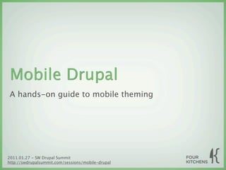 Mobile Drupal
 A hands-on guide to mobile theming




2011.01.27 - SW Drupal Summit
http://swdrupalsummit.com/sessions/mobile-drupal
 