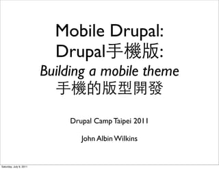 Mobile Drupal:
                           Drupal       :
                         Building a mobile theme


                              Drupal Camp Taipei 2011

                                 John Albin Wilkins


Saturday, July 9, 2011
 