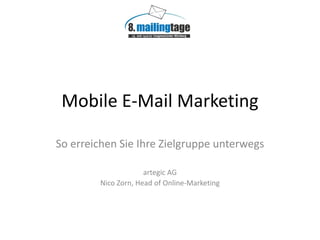 Mobile E-Mail Marketing

So erreichen Sie Ihre Zielgruppe unterwegs

                     artegic AG
        Nico Zorn, Head of Online-Marketing