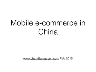 Mobile e-commerce in
China
www.chandlernguyen.com Feb 2016
 