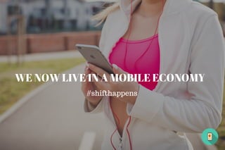 WE NOW LIVE IN A MOBILE ECONOMY
#shifthappens
 