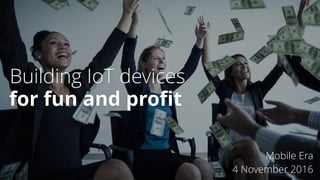 Building IoT devices
Mobile Era
4 November 2016
for fun and proﬁt
 