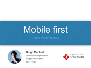 Mobile first
Como pensar mobile
Diogo Machado
github.com/diogomachado
diogomachado.com
@tec_diogo
 