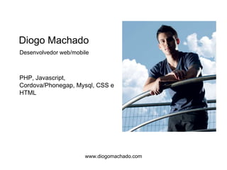 PHP, Javascript,
Cordova/Phonegap, Mysql, CSS e
HTML
Diogo Machado
Desenvolvedor web/mobile
www.diogomachado.com
 