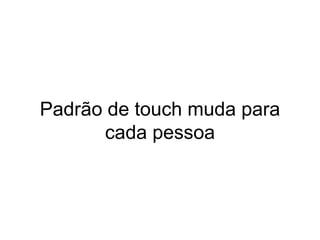 Padrão de touch muda para
cada pessoa
 