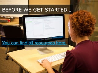 BEFORE WE GET STARTED…
You can ﬁnd all resources here.
 