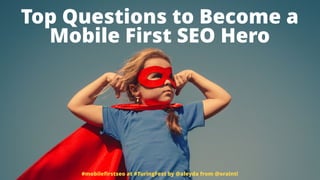 Top Questions to Become a  
Mobile First SEO Hero
#mobileﬁrstseo at #TuringFest by @aleyda from @orainti
 