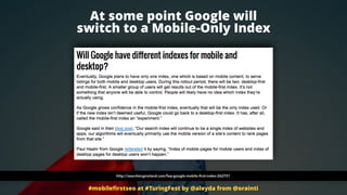 At some point Google will  
switch to a Mobile-Only Index
#mobileﬁrstseo at #TuringFest by @aleyda from @orainti
http://se...