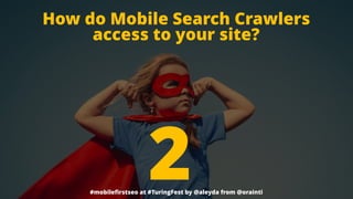 #mobileﬁrstseo at #TuringFest by @aleyda from @orainti
How do Mobile Search Crawlers
access to your site?
2
 