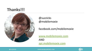 Thanks!!!
@suzzicks
@mobilemoxie
facebook.com/mobilemoxie
www.mobilemoxie.com
AND
api.mobilemoxie.com
 