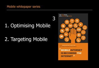 Mobile whitepaper series
1. Optimising Mobile
2. Targeting Mobile
3
 