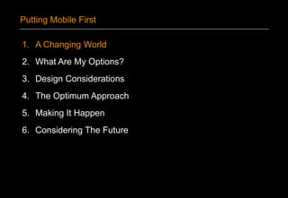 1. A Changing World
2. What Are My Options?
3. Design Considerations
4. The Optimum Approach
5. Making It Happen
6. Considering The Future
Putting Mobile First
 