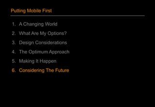 1. A Changing World
2. What Are My Options?
3. Design Considerations
4. The Optimum Approach
5. Making It Happen
6. Considering The Future
Putting Mobile First
 