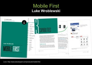 Mobile First
                                         Luke Wroblewski




Livro: http://www.abookapart.com/products/mobile-first
 