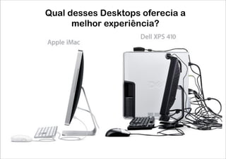 Qual desses Desktops oferecia a
      melhor experiência?
 