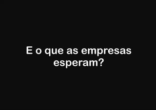 E o que as empresas
     esperam?
 