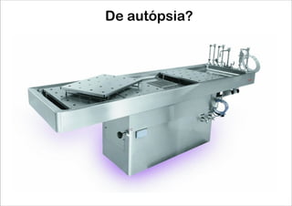 De autópsia?
 