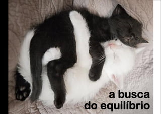 a busca
do equilíbrio
 