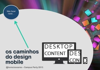 Não fazer
 nada…




os caminhos
do design
mobile
@horaciosoares – Campus Party 2013
 