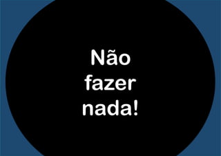 Não
fazer
nada!
 