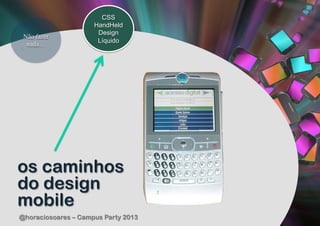 CSS
                     HandHeld
                      Design
 Não fazer
                      Líquido
  nada…




os caminhos
do design
mobile
@horaciosoares – Campus Party 2013
 