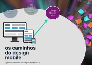 CSS
                     HandHeld
                      Design
 Não fazer                           Design
                      Líquido
  nada…                              Respon-
                                       sivo




os caminhos
do design
mobile
@horaciosoares – Campus Party 2013
 