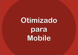 Otimizado
   para
 Mobile
 