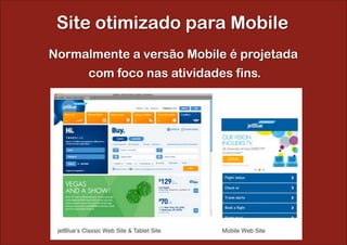 Site otimizado para Mobile
Normalmente a versão Mobile é projetada
      com foco nas atividades fins.
 